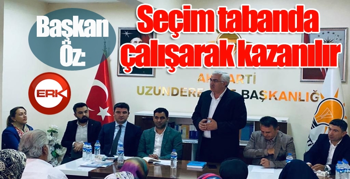 Başkan Öz: Seçim tabanda çalışarak kazanılır