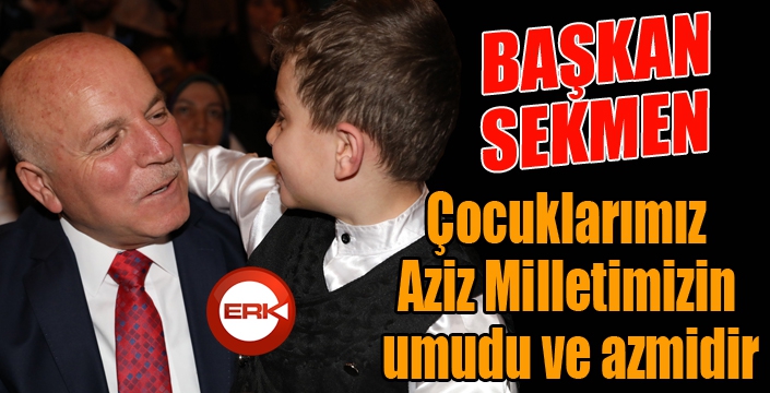 Başkan Sekmen: “Çocuklarımız Aziz Milletimizin umudu ve azmidir”