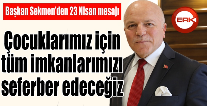 Başkan Sekmen’den 23 Nisan Çocuk Bayramı mesajı