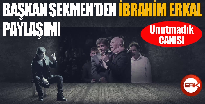 Başkan Sekmen’den İbrahim Erkal paylaşımı