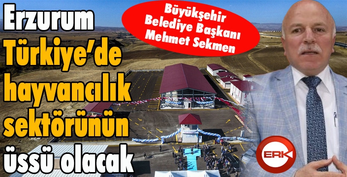 Başkan Sekmen: “Erzurum, Türkiye’de hayvancılık sektörünün üssü olacak”