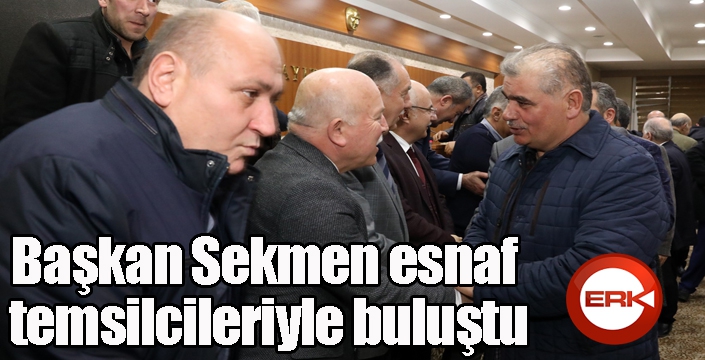 Başkan Sekmen esnaf temsilcileriyle buluştu