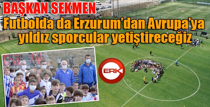 Başkan Sekmen: “Futbolda da Erzurum’dan Avrupa’ya yıldız sporcular yetiştireceğiz”