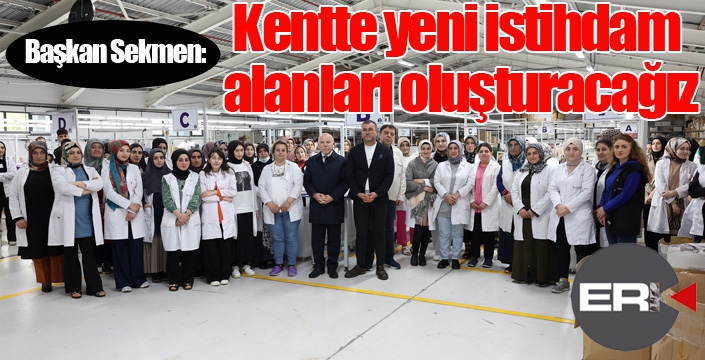 Başkan Sekmen: “Kentte yeni istihdam alanları oluşturacağız”
