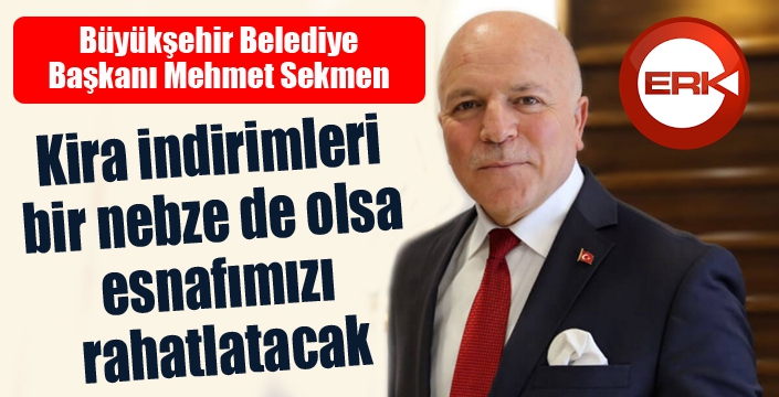 Başkan Sekmen: “Kira indirimleri bir nebze de olsa esnafımızı rahatlatacak”