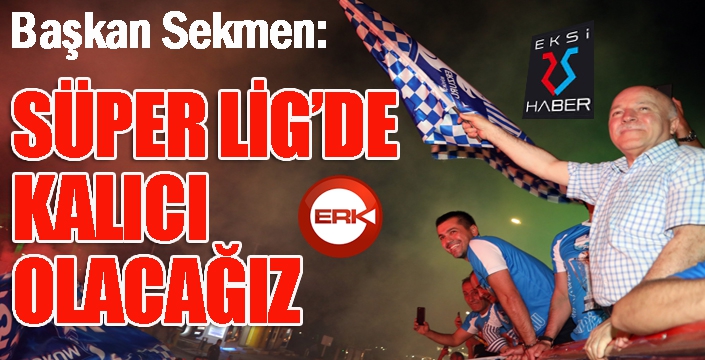 Başkan Sekmen: “Şükürler olsun yeniden Süper Lig’deyiz”
