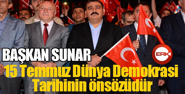 Başkan Sunar: “15 Temmuz Dünya Demokrasi Tarihinin önsözüdür”