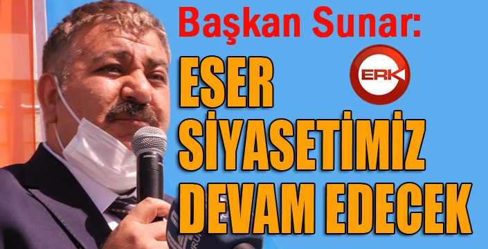 Başkan Sunar: “Eser siyasetimiz devam edecek”