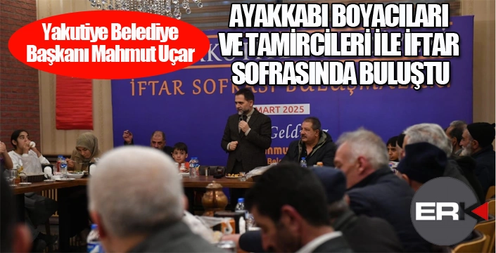 Başkan Uçar, ayakkabı boyacıları ve tamircileri ile iftarda buluştu...