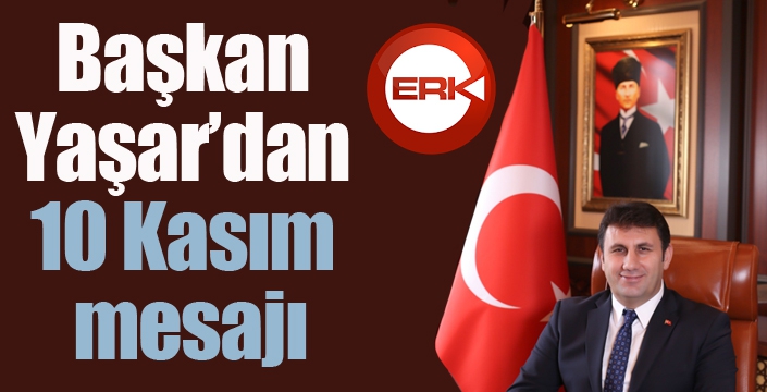 Başkan Yaşar’dan 10 Kasım mesajı