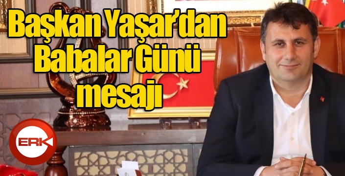 Başkan Yaşar’dan Babalar Günü mesajı