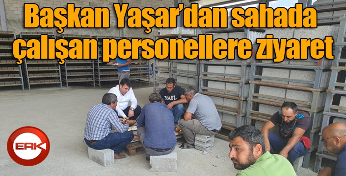 Başkan Yaşar’dan sahada çalışan personellere ziyaret