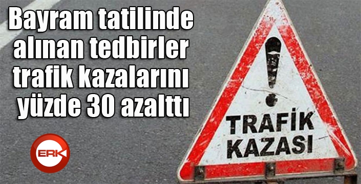 Bayram tatilinde alınan tedbirler trafik kazalarını yüzde 30 azalttı