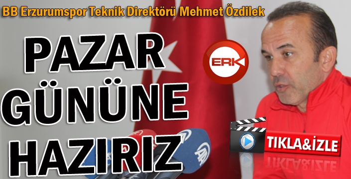 BB Erzurumspor Teknik Direktörü Özdilek: Pazar gününe hazırız...