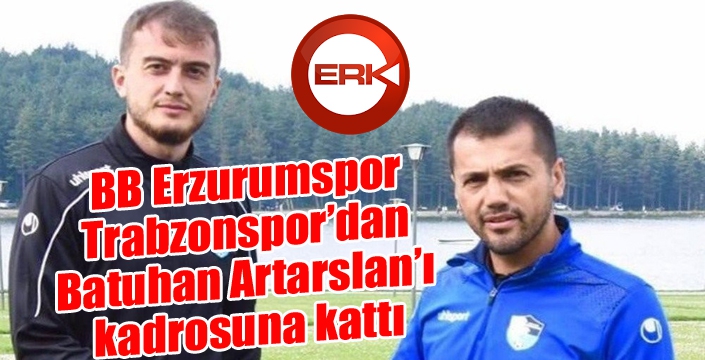 BB Erzurumspor Trabzonspor’dan Batuhan Artarslan’ı kadrosuna kattı