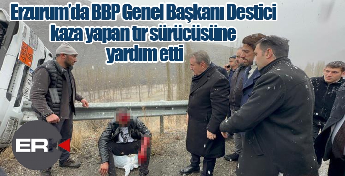 BBP Genel Başkanı Destici kaza yapan tır sürücüsüne yardım etti