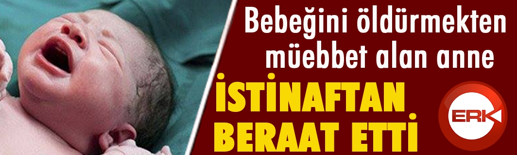 Bebeğini öldürmekten müebbet alan anne, İstinaf'ta beraat etti