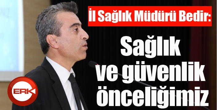 Bedir; “Sağlık ve güvenlik önceliğimiz”