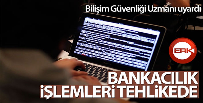 Bilişim Güvenliği Uzmanı uyardı: Bankacılık işlemleri tehlikede