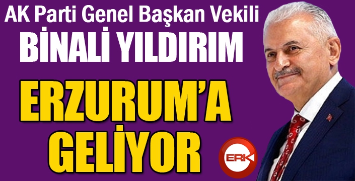 Binali Yıldırım, Erzurum’a geliyor