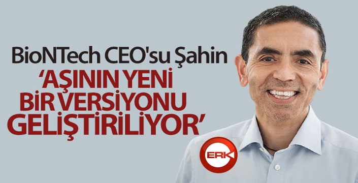 BioNTech CEO'su Şahin: 'Aşının yeni bir versiyonu geliştiriliyor'