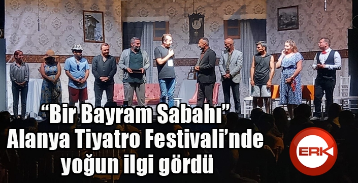 “Bir Bayram Sabahı” Alanya Tiyatro Festivali’nde yoğun ilgi gördü