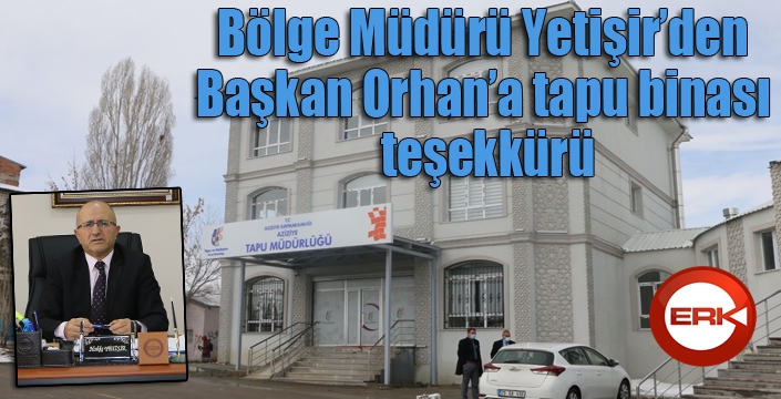 Bölge Müdürü Yetişir’den Başkan Orhan’a tapu binası teşekkürü