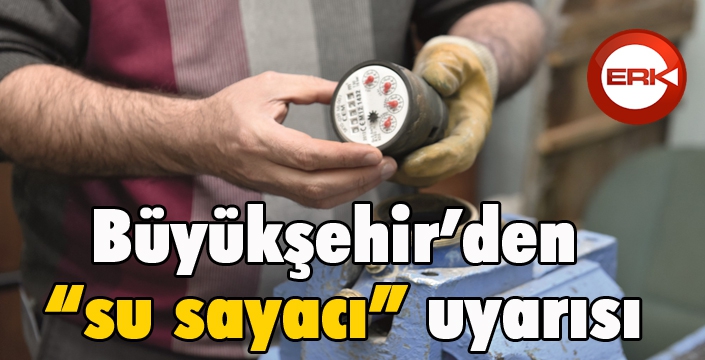 Büyükşehir’den “su sayacı” uyarısı