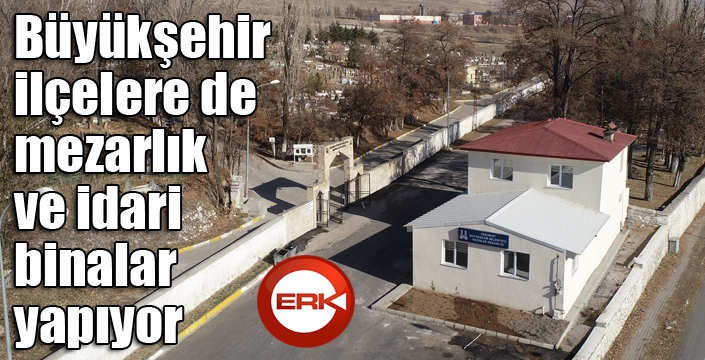 Büyükşehir ilçelere de mezarlık ve idari binalar yapıyor