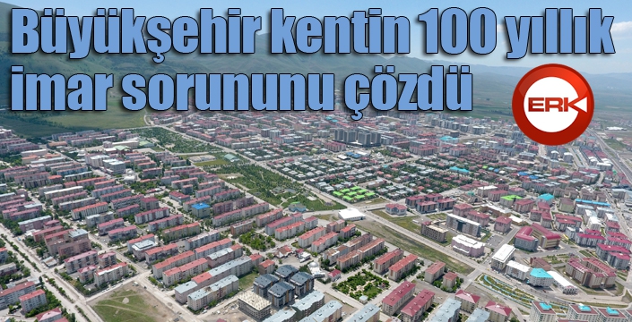 Büyükşehir kentin 100 yıllık imar sorununu çözdü