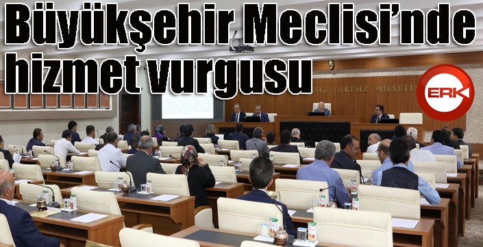 Büyükşehir Meclisi’nde hizmet vurgusu