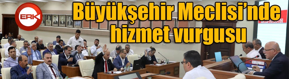 Büyükşehir Meclisi’nde hizmet vurgusu