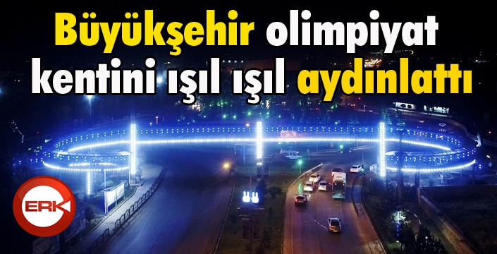 Büyükşehir olimpiyat kentini ışıl ışıl aydınlattı