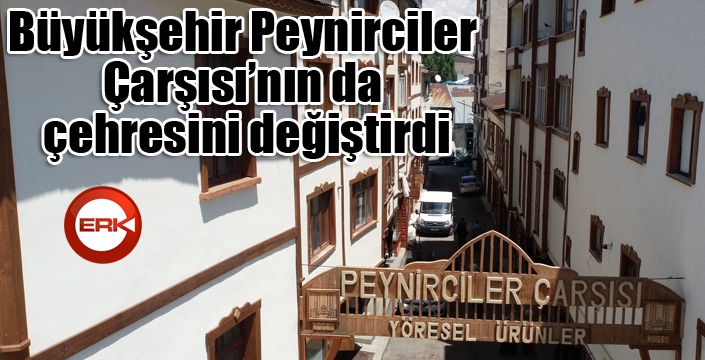 Büyükşehir Peynirciler Çarşısı’nın da çehresini değiştirdi