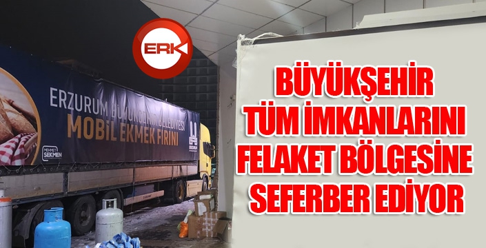 BÜYÜKŞEHİR TÜM İMKANLARINI FELAKET BÖLGESİNE SEFERBER EDİYOR