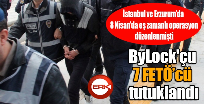 ByLock'çu 7 FETÖ’cü tutuklandı...