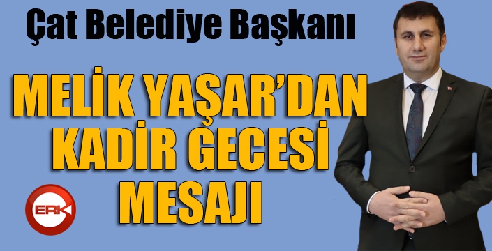 Çat Belediye Başkanı Melik Yaşar’dan Kadir Gecesi mesajı