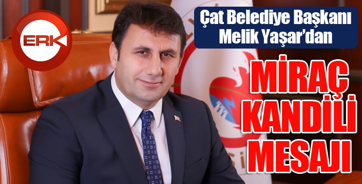 Çat Belediye Başkanı Melik Yaşar'dan Miraç Kandili mesajı...