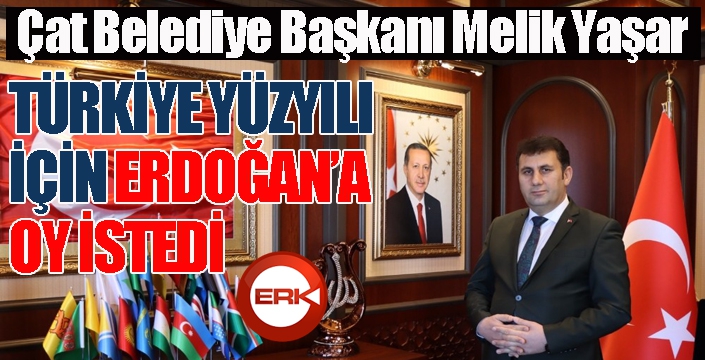 Çat Belediye Başkanı Yaşar, Türkiye Yüzyılı için Erdoğan'a oy istedi...