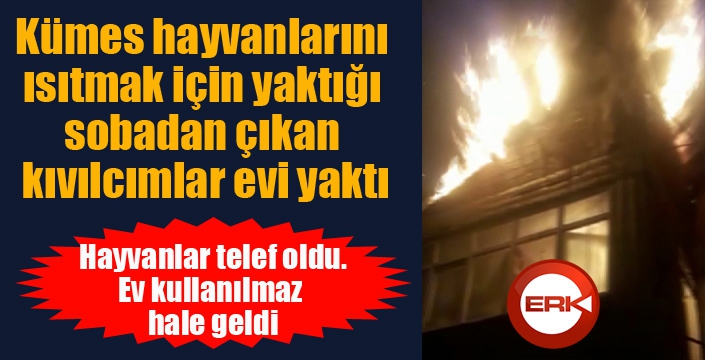 Çatıdaki kümes hayvanlarını ısıtmak için yaktığı sobadan çıkan kıvılcımlar evi yaktı