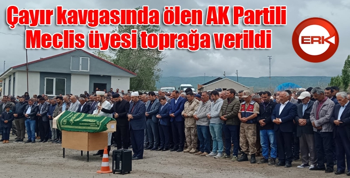 Çayır kavgasında ölen AK Partili Meclis üyesi toprağa verildi