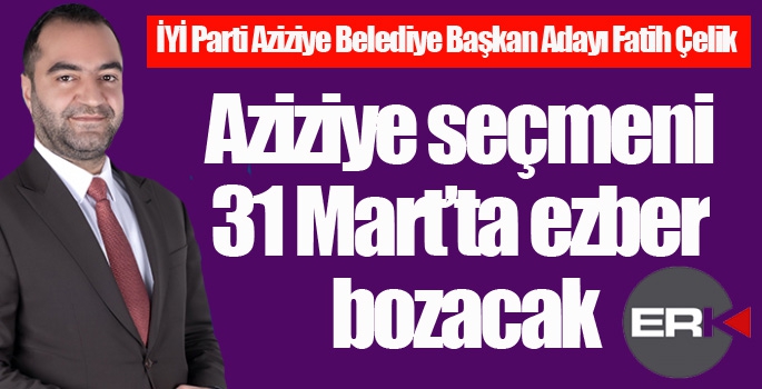 Çelik: Aziziye seçmeni 31 Mart'ta ezber bozacak...