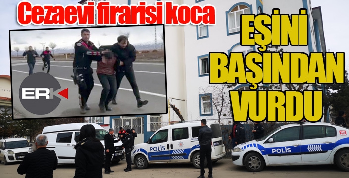 Cezaevi firarisi koca eşini başından vurdu...