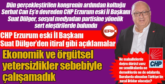 CHP Erzurum eski İl Başkanı Dülger'den itiraf gibi açıklamalar...