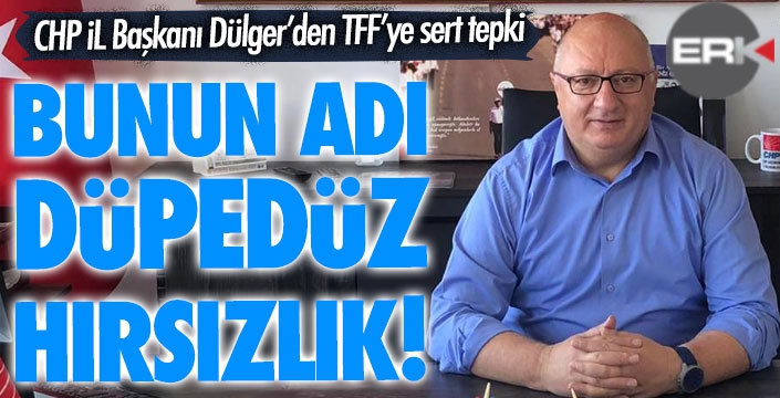 CHP'li Dülger'den TFF'ye sert tepki!