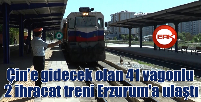 Çin’e gidecek olan 41 vagonlu 2 ihracat treni Erzurum'a ulaştı