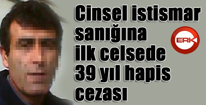 Cinsel istismar sanığına ilk celsede 39 yıl hapis cezası