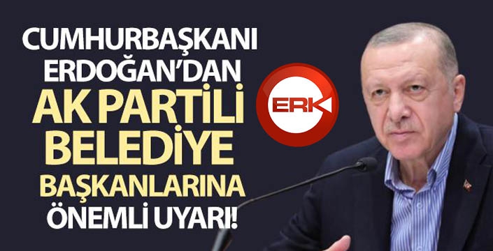 Cumhurbaşkanı Erdoğan, AK Partili belediye başkanlarını uyardı