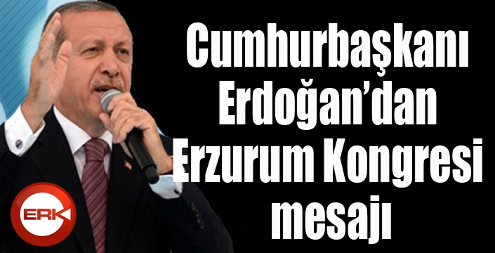 Cumhurbaşkanı Erdoğan’dan Erzurum Kongresi mesajı