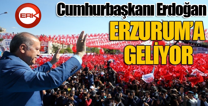 Cumhurbaşkanı Erdoğan Erzurum’a geliyor